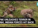 PAK UNLEASHES TERROR IN J&K, INDIAN FORCES HIT BACK