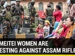 WHY MEITEI WOMEN ARE PROTESTING AGAINST ASSAM RIFLES
