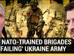 HOW NATO-TRAINED BRIGADES ARE 'FAILING' UKRAINE ARMY